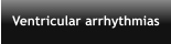 Ventricular arrhythmias